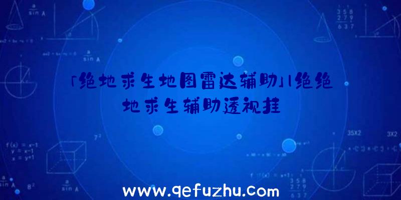 「绝地求生地图雷达辅助」|绝绝地求生辅助透视挂